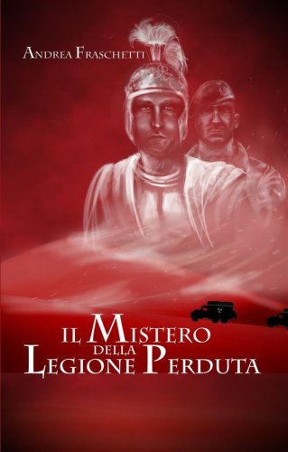 Il mistero della legione perduta. Diario di Quinto Valerio Rufo Legato della III Legione Parthica